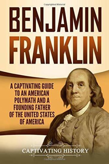 Benjamin Franklin: A Captivating Guide to an American Polymath and a Founding Father of the United States of America