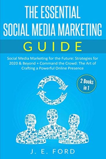 The Essential Social Media Marketing Guide (2 Books in 1): Social Media Marketing for the Future: Strategies for 2020 & Beyond + Command the Crowd: Th
