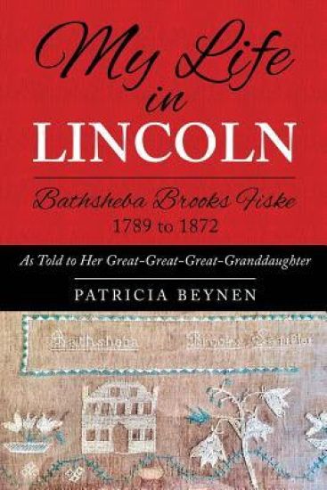 My Life in Lincoln Bathsheba Brooks Fiske 1789 - 1872: As Told To Her Great-Great-Great Granddaughter