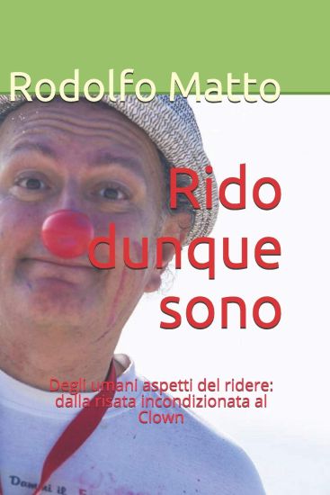 Rido Dunque Sono: Degli Umani Aspetti del Ridere: Dalla Risata Incondizionata Al Clown