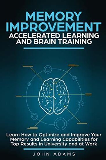 Memory Improvement, Accelerated Learning and Brain Training: Learn How to Optimize and Improve Your Memory and Learning Capabilities for Top Results i