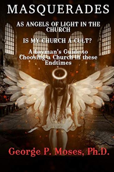 Masquerades as Angels of Light in the Church: Is My Church a Cult Pastored by a False Prophet? a Layman's Guide to Choosing a Church in These End Time