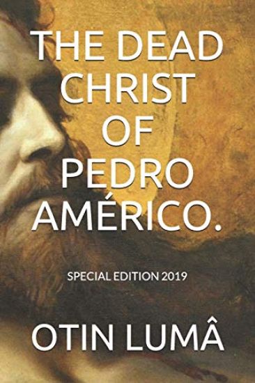 The Dead Christ of Pedro Américo.: Special Edition 2019