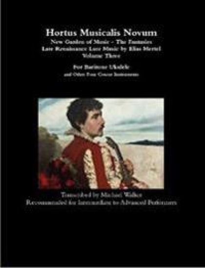 Hortus Musicalis Novum - New Garden of Music - The Fantasies Late Renaissance Lute Music by Elias Mertel Volume Three  For Baritone Ukulele and Other Four Course Instruments