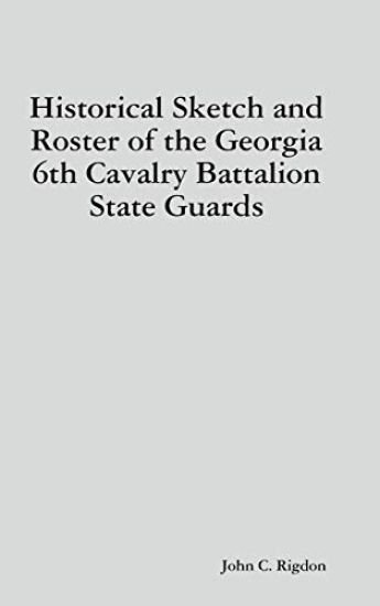 Historical Sketch and Roster of the Georgia 6th Cavalry Battalion State Guards
