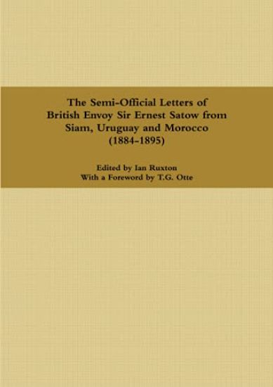 The Semi-Official Letters of British Envoy Sir Ernest Satow from Siam, Uruguay and Morocco (1884-1895)