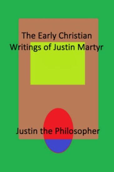 The Early Christian Writings of Justin Martyr