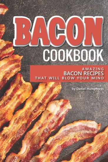 Bacon Cookbook: Amazing Bacon Recipes That Will Blow Your Mind