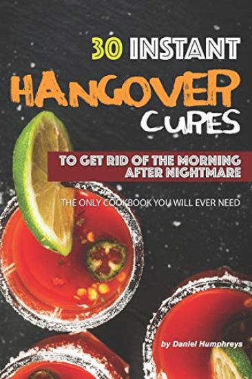 30 Instant Hangover Cures: To Get Rid of the Morning After Nightmare - The Only Cookbook You Will Ever Need