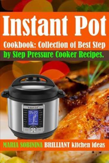 Instant Pot(r) Cookbook: Collection of Best Step by Step Pressure Cooker Recipes.