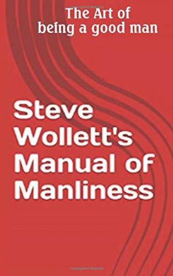 Steve Wollett's Manual of Manliness: The Art of Being a Good Man