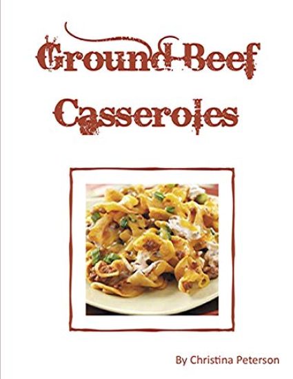 Ground Beef Casseroles: Every Recipe Has a Space for Notes, Tacos, Enchiladas, One Meal, Ingredients of Beans Potatoes, Tomatoes and More,