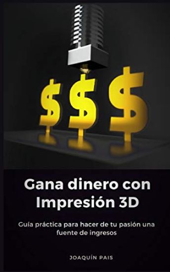 Gana Dinero Con Impresión 3D: Guía Práctica Para Hacer de Tu Pasión Una Fuente de Ingresos