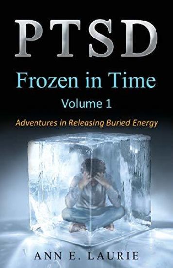 Ptsd: Frozen in Time: Adventures in Releasing Buried Energy, Volume 1