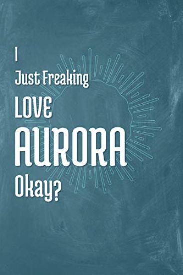 I Just Freaking Love Aurora Okay?