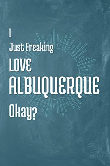 I Just Freaking Love Albuquerque Okay?