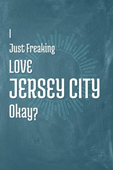 I Just Freaking Love Jersey City Okay?