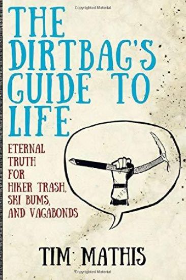 The Dirtbag's Guide to Life: Eternal Truth for Hiker Trash, Ski Bums, and Vagabonds