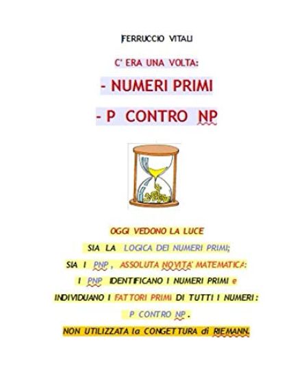C'Era Una VOLTA: - Numeri Primi - P Contro Np: La Logica Dei Numeri Primi. I Pnp Identificano I Numeri Primi E Individuano I Fattori Pr