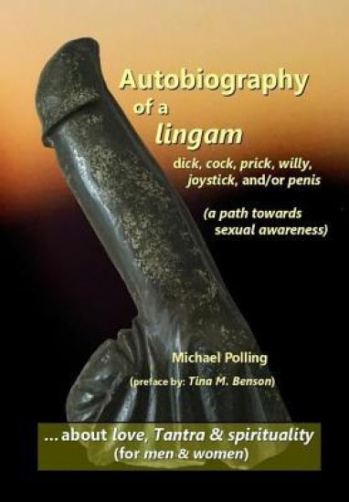 Autobiography of a lingam: - dick, cock, prick, willy, joystick and/or penis (a path towards sexual awareness)