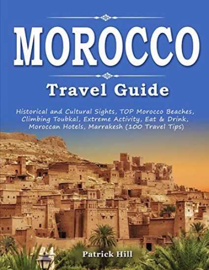 MOROCCO Travel Guide: Historical and Cultural Sights, TOP Morocco Beaches, Climbing Toubkal, Extreme Activity, Eat & Drink, Moroccan Hotels,