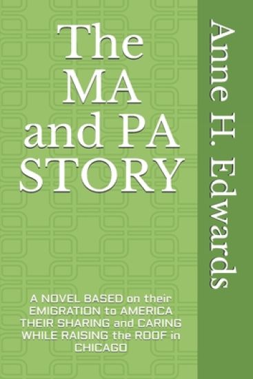 The MA and PA STORY: A Novel based on their emigration to America Their sharing and caring while Raising the Roof in Chicago