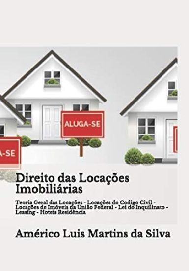 Direito das Locações Imobiliárias: Teoria Geral das Locações - Locações do Codigo Civil - Locações de Imóveis da União Federal - Lei do Inquilinato -