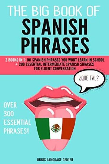 The Big Book of Spanish Phrases: 2 Books in 1: 101 Spanish Phrases You Won't Learn in School + 200 Essential Intermediate Spanish Phrases for Fluent C