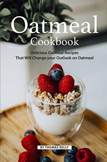 Oatmeal Cookbook: Delicious Oatmeal Recipes That Will Change Your Outlook on Oatmeal