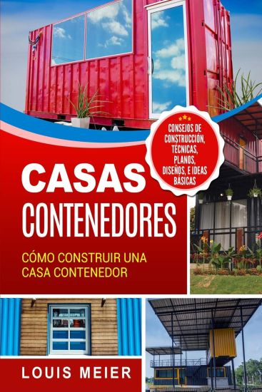 Casas Contenedores: Cómo Construir Una Casa Contenedor - Consejos de Construcción, Técnicas, Planos, Diseños, E Ideas Básicas