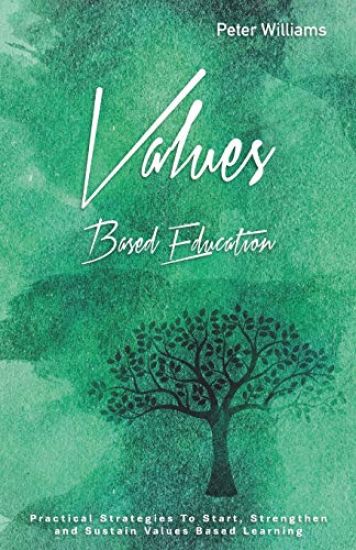 Values - Based Education: Practical Strategies to Start, Strengthen and Sustain Values Based Learning