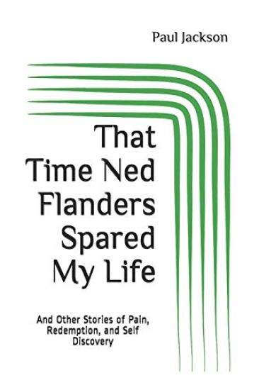 That Time Ned Flanders Spared My Life: And Other Incredible Stories of Pain, Redemption, and Self Discovery