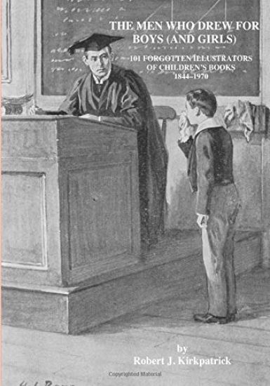 The Men Who Drew for Boys (and Girls): 101 Forgotten Illustrators of Children's Books 1844 - 1970