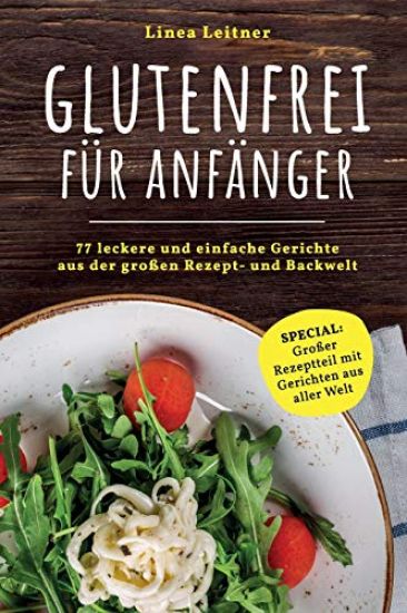Glutenfrei für Anfänger: 77 leckere und einfache Gerichte aus der großen Rezept- und Backwelt