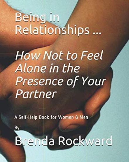 Being in Relationships ... How Not to Feel Alone in the Presence of Your Partner: A Self-Help Book for Women & Men By Brenda Rockward