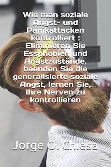 Wie man soziale Angst- und Panikattacken kontrolliert: Eliminieren Sie Essphobien und Angstzustände, beenden Sie die generalisierte soziale Angst, ler