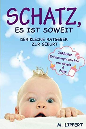 Schatz, es ist soweit: Der kleine Ratgeber zur Geburt. Inklusive Erfahrungsberichte von Mamis & Papis