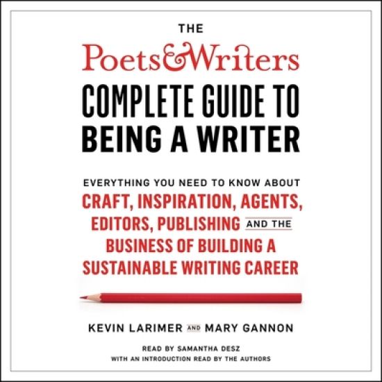 The Poets & Writers Complete Guide to Being a Writer: Everything You Need to Know about Craft, Inspiration, Agents, Editors, Publishing, and the Busin