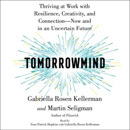 Tomorrowmind: Thriving at Work with Resilience, Creativity, and Connection--Now and in an Uncertain Future