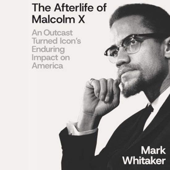 The Afterlife of Malcolm X: An Outcast Turned Icon's Enduring Impact on America