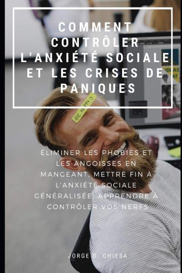 Comment Contrôler l'Anxiété Sociale Et Les Crises de Panique: Éliminer Les Phobies Et Les Angoisses En Mangeant, Mettre Fin À l'Anxiété Sociale Généra