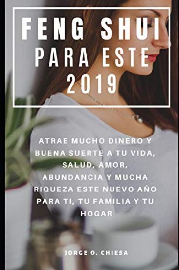 Feng Shui Para Este 2019: Atrae Mucho Dinero y Buena Suerte a tu Vida, Salud, Amor, Abundancia y Mucha Riqueza Este Nuevo Año Para Ti, Tu Famili