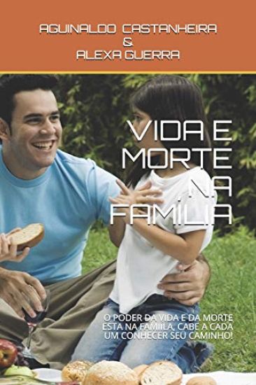Vida E Morte Na Família: O Poder Da Vida E Da Morte Esta Na Famiíla, Cabe a Cada Um Conhecer Seu Caminho!