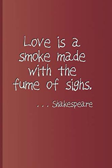Love Is a Smoke Made with the Fume of Sighs. . . . Shakespeare: A Quote from Romeo and Juliet by William Shakespeare