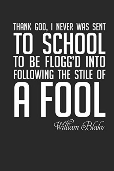 William Blake: Thank God I Was Never Sent to School...: Thank God, I Never Was Sent to School to Be Flogg'd Into Following the Stile of a Fool