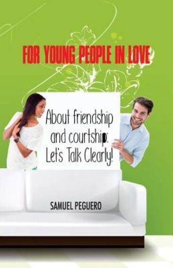 For Young People in Love: About Friendship and Courtship: Let's Talk Clearly!