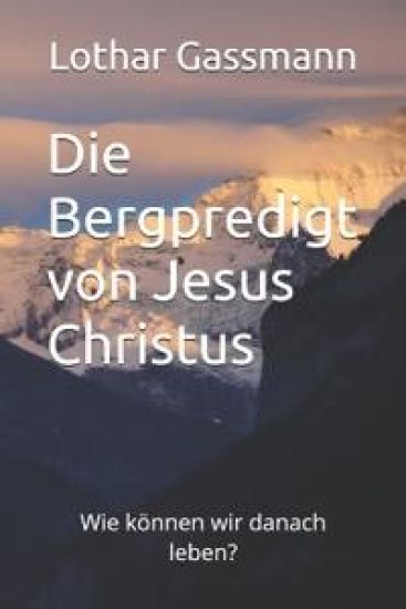 Die Bergpredigt von Jesus Christus: Wie können wir danach leben?