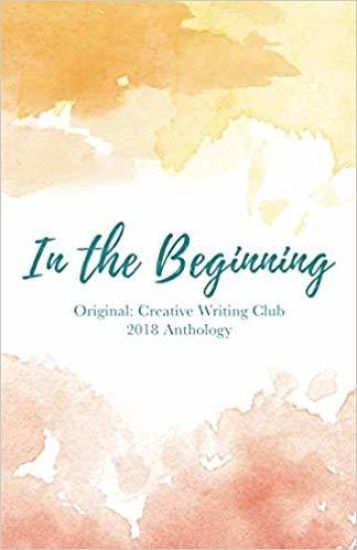In the Beginning: Original: Creative Writing Club 2018 Anthology