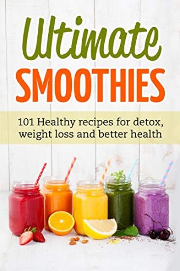 Ultimate Smoothies: 101 Healthy recipes for detox, weight loss and better health