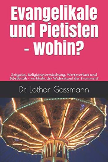 Evangelikale und Pietisten - wohin?: Zeitgeist, Religionsvermischung, Werteverlust und Bibelkritik - wo bleibt der Widerstand der Frommen?